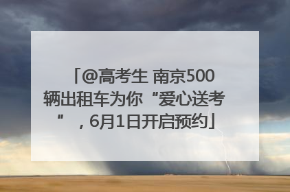 @高考生 南京500辆出租车为你“爱心送考”，6月1日开启预约