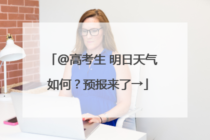 @高考生 明日天气如何？预报来了→