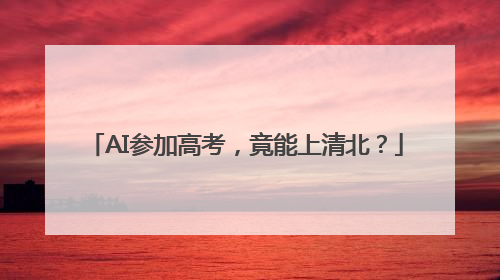 AI参加高考，竟能上清北？