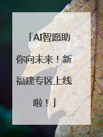 AI智愿助你向未来！新福建专区上线啦！