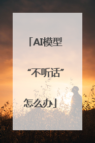 AI模型“不听话”怎么办