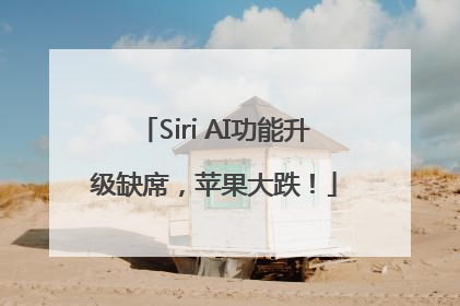Siri AI功能升级缺席，苹果大跌！