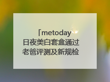 metoday日夜美白套盒通过老爸评测及新规检测：历时182天验证有效性